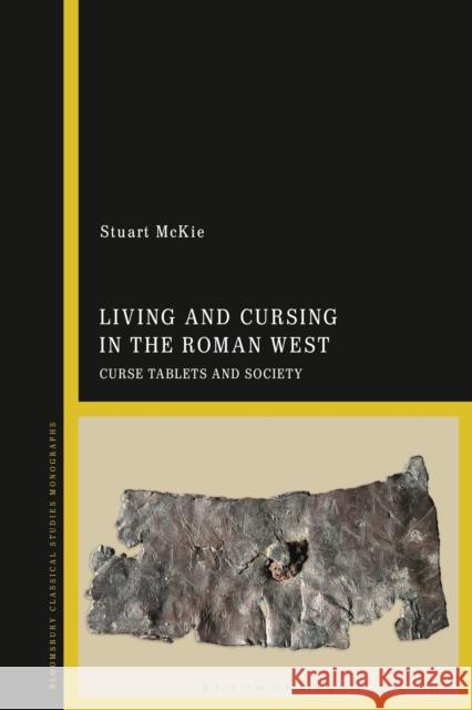 Living and Cursing in the Roman West: Curse Tablets and Society Stuart McKie 9781350102996 Bloomsbury Publishing PLC - książka