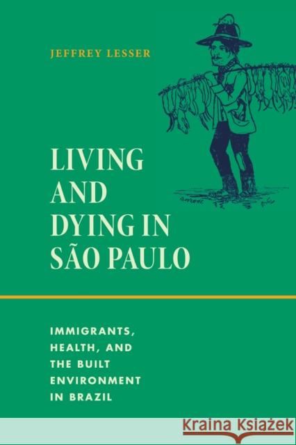 Living and Dying in Sao Paulo: Immigrants, Health, and the Built Environment in Brazil Jeffrey Lesser 9781478030980 Duke University Press - książka