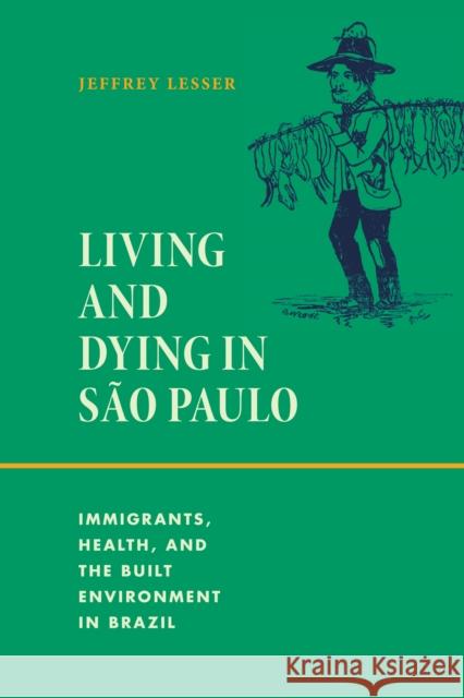 Living and Dying in S?o Paulo: Immigrants, Health, and the Built Environment in Brazil Jeffrey Lesser 9781478026723 Duke University Press - książka