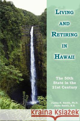 Living and Retiring in Hawaii: The 50th State in the 21st Century Smith Ph. D., James R. 9780595297351 iUniverse - książka
