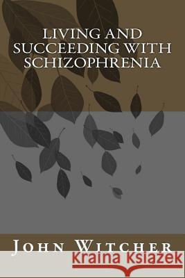 Living and Succeeding with Schizophrenia MR John Witcher 9781537684253 Createspace Independent Publishing Platform - książka