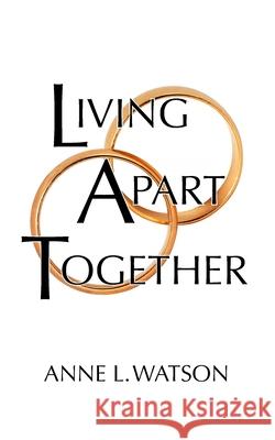 Living Apart Together: A Unique Path to Marital Happiness, or The Joy of Sharing Lives Without Sharing an Address Anne L. Watson 9781620359013 Shepard Publications - książka