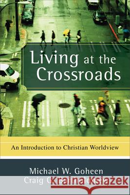 Living at the Crossroads: An Introduction to Christian Worldview Michael W. Goheen Craig G. Bartholomew 9780801031403 Baker Academic - książka