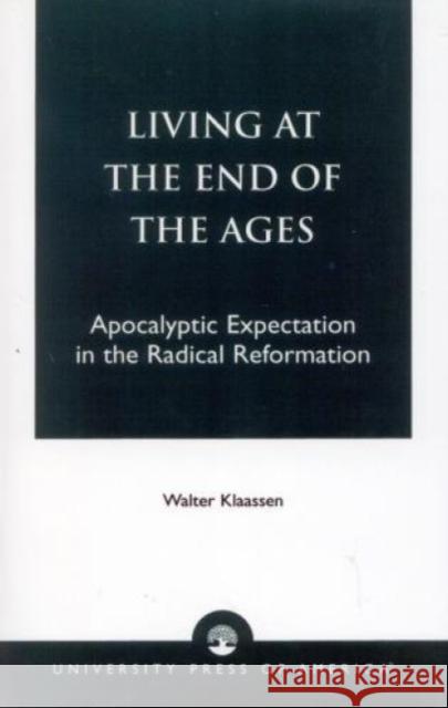 Living at the End of the Ages: Apocalyptic Expectation in the Radical Reformation Klaasen, Walter 9780819185075 University Press of America - książka