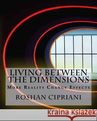 Living Between The Dimensions: More Reality Change Effects Cipriani, Roshan 9781533092472 Createspace Independent Publishing Platform - książka