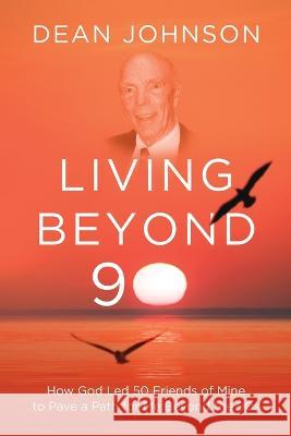 Living Beyond 90: How God Led 50 Friends of Mine to Pave a Path for Me Beyond the 90s Dean Johnson   9781646638291 Koehler Books - książka