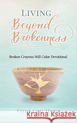 Living Beyond Brokenness: Broken Crayons Still Color Devotional Shelley Hitz 9781946118196 Body and Soul Publishing - książka