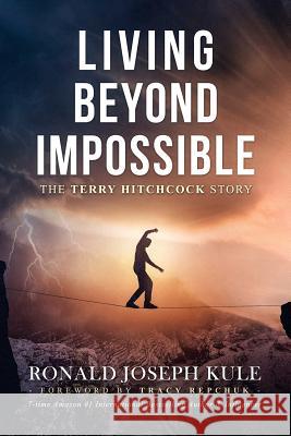 Living Beyond Impossible: The Terry Hitchcock Story Ronald Joseph Kule 9780997931150 Kulebooks LLC - książka