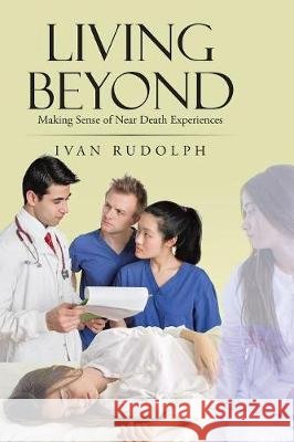 Living Beyond: Making Sense of Near Death Experiences Ivan Rudolph 9781950282241 Bublish, Inc. - książka