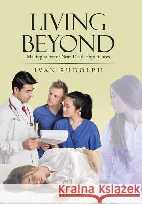 Living Beyond: Making Sense of Near Death Experiences Ivan Rudolph 9781950282265 Bublish, Inc. - książka