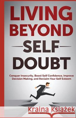 Living Beyond Self Doubt: Conquer Insecurity, Boost Self Confidence, Improve Decision Making, and Reclaim Your Self Esteem Som Bathla 9781977797438 Createspace Independent Publishing Platform - książka