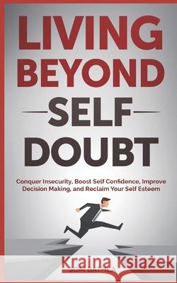 Living Beyond Self Doubt: Conquer Insecurity, Boost Self Confidence, Improve Decision Making, and Reclaim Your Self Esteem Som Bathla 9781980642756 Independently Published - książka