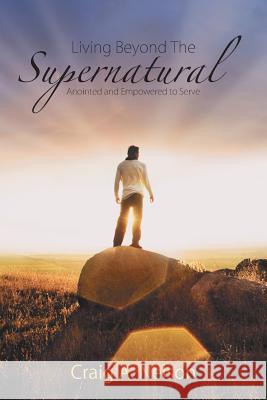 Living Beyond the Supernatural: Anointed and Empowered to Serve Craig a. Nelson 9781490888286 WestBow Press - książka