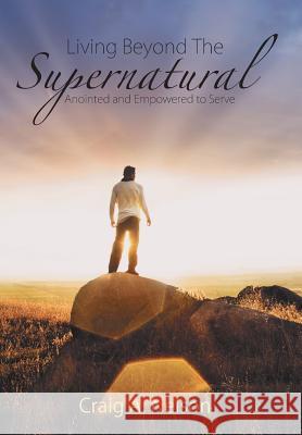 Living Beyond the Supernatural: Anointed and Empowered to Serve Craig a. Nelson 9781490888309 WestBow Press - książka