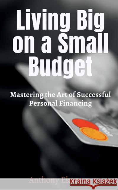 Living Big on a Small Budget: Mastering the Art of Successful Personal Financing Anthony Ekanem 9781685385019 Notion Press - książka