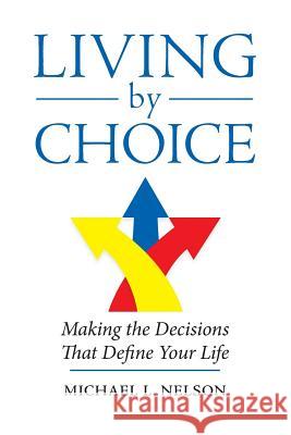 Living by Choice: Making the Decisions That Define Your Life Michael L. Nelson 9780999658901 Good Choice Publications LLC - książka