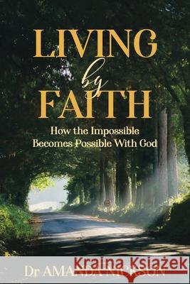 Living By Faith: How the Impossible Becomes Possible With God Amanda Nickson 9781922497642 Amanda Nickson - książka