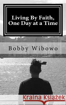 Living By Faith, One Day at a Time Wibowo, Bobby 9781981315673 Createspace Independent Publishing Platform - książka