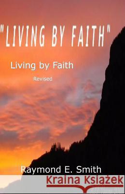 Living by Faith: Revised Raymond E. Smith 9781522807261 Createspace Independent Publishing Platform - książka