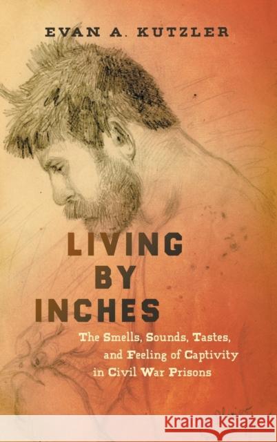 Living by Inches: The Smells, Sounds, Tastes, and Feeling of Captivity in Civil War Prisons Evan a. Kutzler 9781469653778 University of North Carolina Press - książka