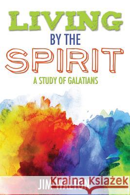 Living By the Spirit: A Study of Galatians Walton, Jim 9781539194057 Createspace Independent Publishing Platform - książka