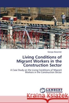 Living Conditions of Migrant Workers in the Construction Sector George Alexander 9783659199493 LAP Lambert Academic Publishing - książka