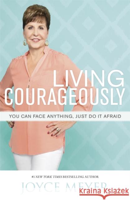 Living Courageously: You Can Face Anything, Just Do It Afraid Joyce Meyer 9781444785715 John Murray Press - książka