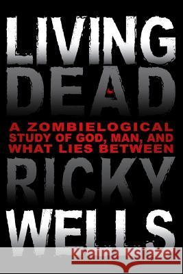 Living Dead: A Zombielogical Exploration of God, Man, and What Lies Between Ricky Wells 9781505864922 Createspace - książka