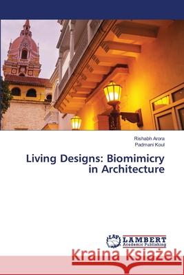 Living Designs: Biomimicry in Architecture Rishabh Arora Padmani Koul 9786207652426 LAP Lambert Academic Publishing - książka