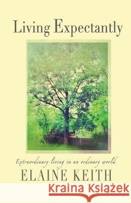 Living Expectantly: Extraordinary Living in an Ordinary World. Elaine Keith 9781609200992 Ajoyin Publishing - książka