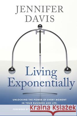 Living Exponentially: Unlocking the Power of Every Moment in Your Business and Life Jennifer Davis 9781732040922 Spotlight Publishing - książka