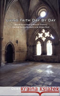 Living Faith Day by Day: How the Sacred Rules of Monastic Traditions Can Help You Live Spiritually in the Modern World Farrington, Debra K. 9780595413522 Authors Choice Press - książka