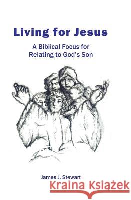 Living for Jesus: A Biblical Focus for Relating to God's Son James J. Stewart 9780986133497 James J. Stewart - książka