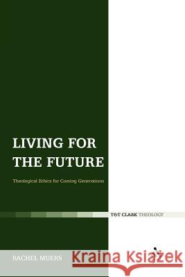 Living for the Future: Theological Ethics for Coming Generations Muers, Rachel 9780567155757 T&t Clark Int'l - książka