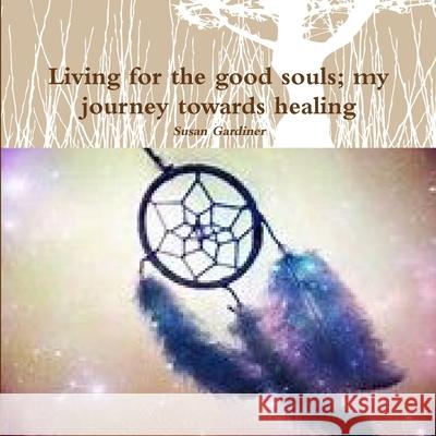 Living for the good souls; my journey towards healing Susan Gardiner 9780244307523 Lulu.com - książka