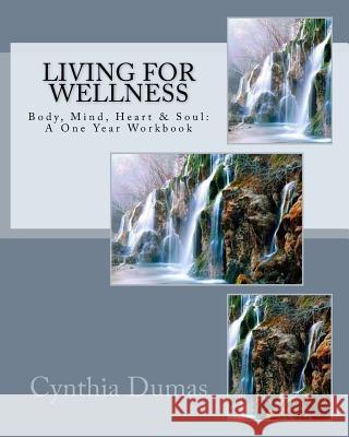 Living for Wellness: Body, Mind, Heart & Soul: A One Year Workbook Cynthia Dumas 9781514396063 Createspace - książka