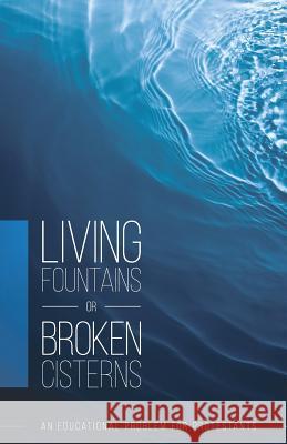 Living Fountains or Broken Cisterns: An Educational Problem for Protestants E a Sutherland 9780997712421 Thinking Generation Ministries - książka