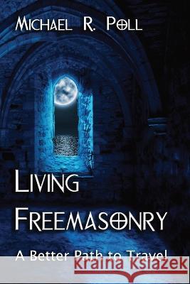 Living Freemasonry: A Better Path to Travel Michael R Poll 9781887560955 Cornerstone Book Publishers - książka