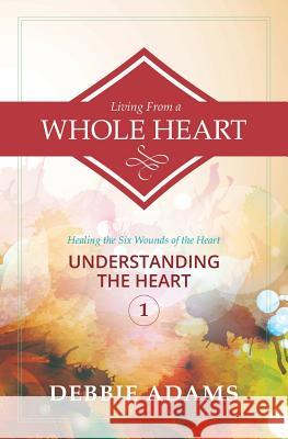 Living from a Whole Heart: Healing the Six Wounds of the Heart Debbie Adams 9781500277505 Createspace - książka