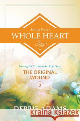 Living from a Whole Heart: Healing the Six Wounds of the Heart Debbie Adams 9781500315689 Createspace - książka