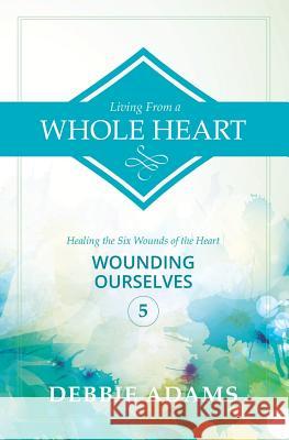 Living from a Whole Heart: Healing the Six Wounds of the Heart Debbie Adams 9781500734497 Createspace - książka