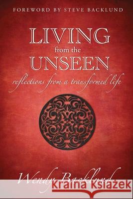 Living from the Unseen: Reflections from a Transformed Life Wendy C. Backlund 9780985477363 Igniting Hope Ministries - książka