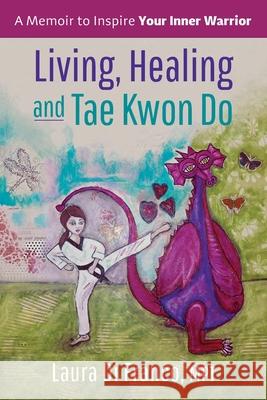 Living, Healing and Tae Kwon Do: A Memoir to Inspire Your Inner Warrior Laura D 9781733073806 Brave Healer Productions - książka