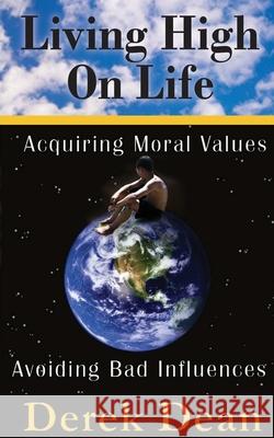 Living High On Life: Acquiring Moral Values, Avoiding Bad Influences Dean, Derek 9780982013304 Dgd Publishing - książka