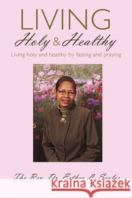 Living Holy & Healthy: Living Holy & Healthy by Fasting and Praying Seales, Esther 9781456794637 Authorhouse - książka