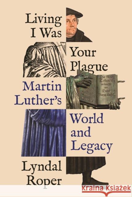 Living I Was Your Plague: Martin Luther's World and Legacy Lyndal Roper 9780691205328 Princeton University Press - książka