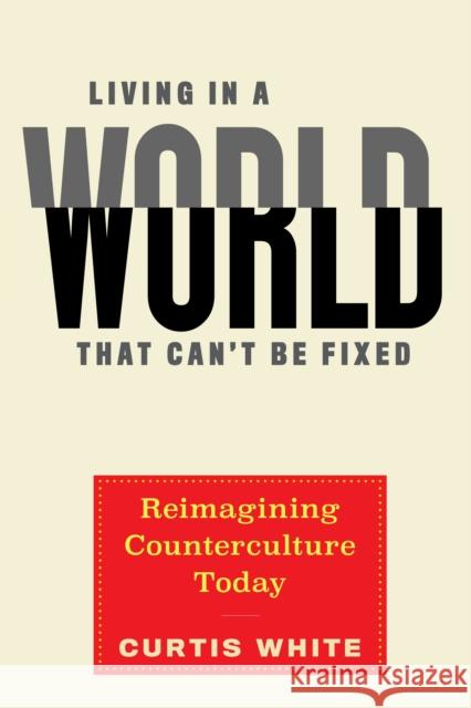 Living in a World That Can't Be Fixed: Re-Imagining Counterculture Today Curtis White 9781612198088 Melville House Publishing - książka