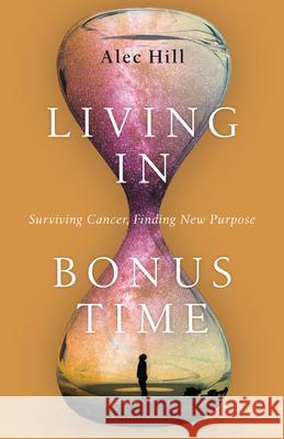 Living in Bonus Time – Surviving Cancer, Finding New Purpose Alec Hill 9780830845941 InterVarsity Press - książka