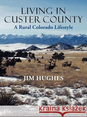 Living in Custer County: A Rural Colorado Lifestyle Jim Hughes 9781458200563 Abbott Press - książka