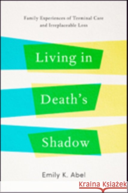 Living in Death's Shadow: Family Experiences of Terminal Care and Irreplaceable Loss Emily K. (Professor Emerita, UCLA School of Public Health) Abel 9781421421841 Johns Hopkins University Press - książka